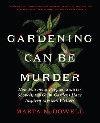 Gardening Can Be Murder: How Poisonous Poppies, Sinister Shovels, and Grim Gardens Have Inspired Mystery Writers by McDowell, Marta