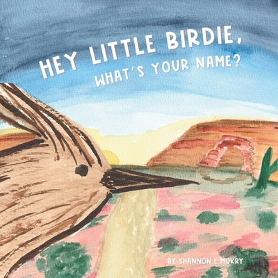 Hey Little Birdie, What's Your Name? by Mokry, Shannon L.