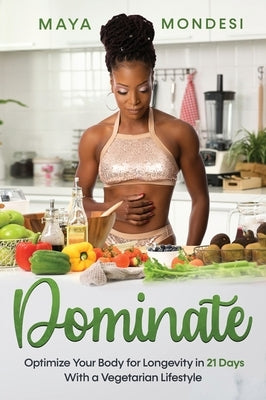 Dominate: Optimize Your Body for Longevity in 21 Days With A Vegetarian Lifestyle by Mondesi, Maya