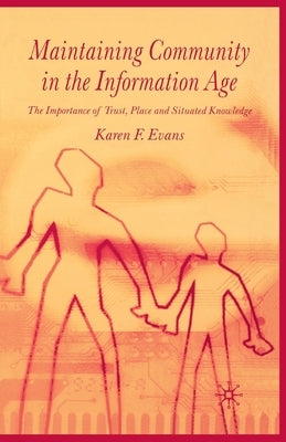 Maintaining Community in the Information Age: The Importance of Trust, Place and Situated Knowledge by Evans, Karen F.