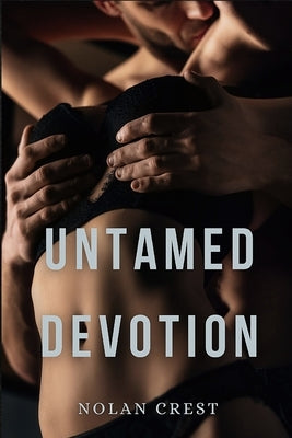 Untamed Devotion: Love, Obsession, and the Price of Surrender by Crest, Nolan