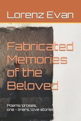 Fabricated Memories of the Beloved: A collection of poems about love and lovelessness by Manahan, Lorenz Evan Cruz