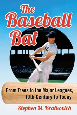 The Baseball Bat: From Trees to the Major Leagues, 19th Century to Today by Bratkovich, Stephen M.