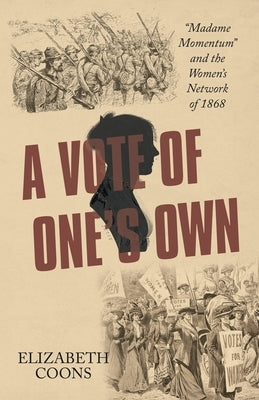 A Vote of One's Own: "Madame Momentum" and the Women's Network of 1868 by Coons, Elizabeth