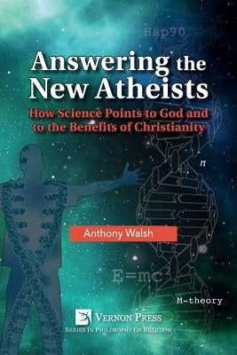 Answering the New Atheists: How Science Points to God and to the Benefits of Christianity by Walsh, Anthony