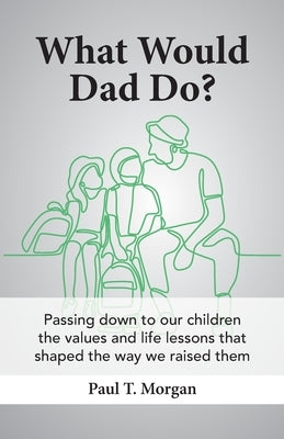 What Would Dad Do? by Morgan, Paul T.