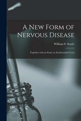 A New Form of Nervous Disease: Together With an Essay on Erythroxylon Coca by Searle, William S. 1833-