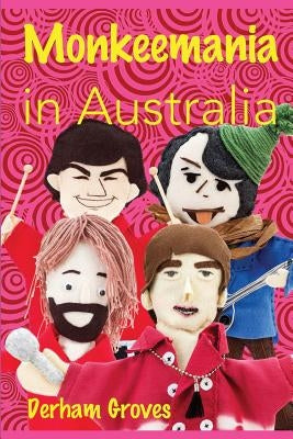 Monkeemania in Australia: Celebrating the 50th Anniversary of The Monkees' Australian Tour in 1968 by McRae, Lee