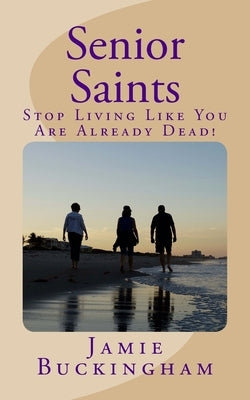 Senior Saints: Stop Living Like You Are Already Dead! by Buckingham, Bruce