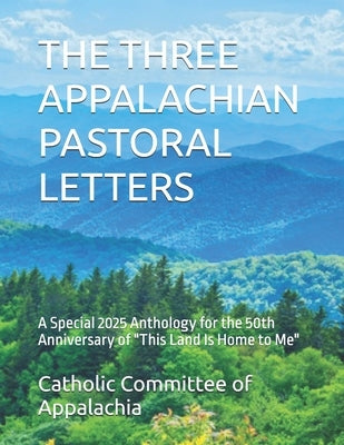 The Three Appalachian Pastoral Letters: A Special 2025 Anthology for the 50th Anniversary of "This Land Is Home to Me" by Catholic Committee of Appalachia