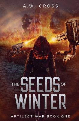The Seeds of Winter: Artilect War Book One by Cross, A. W.