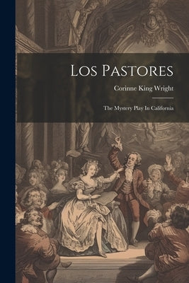 Los Pastores: The Mystery Play In California by Wright, Corinne King