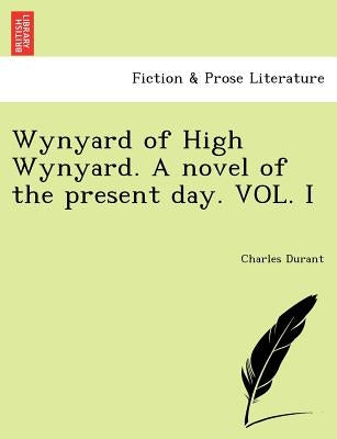 Wynyard of High Wynyard. a Novel of the Present Day. Vol. I by Durant, Charles