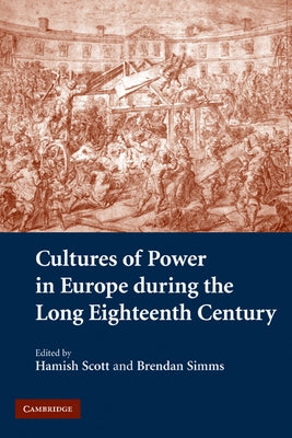 Cultures of Power in Europe During the Long Eighteenth Century by Scott, Hamish