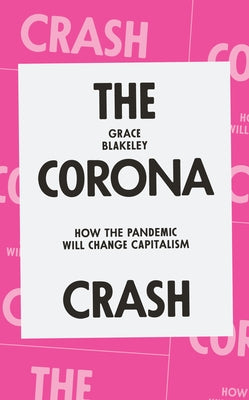 The Corona Crash: How the Pandemic Will Change Capitalism by Blakeley, Grace