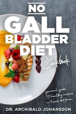 No Gallbladder Diet Cookbook: Essential Diet Guide, 111 Healthy Recipes and a 4-Week Diet Plan for a Missing or Dysfunctional Gallbladder by Johansson, Archibald