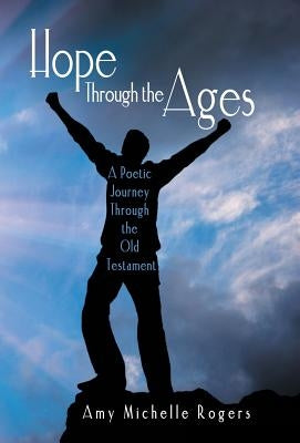 Hope Through the Ages: A Poetic Journey Through the Old Testament by Rogers, Amy Michelle