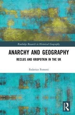 Anarchy and Geography: Reclus and Kropotkin in the UK by Ferretti, Federico