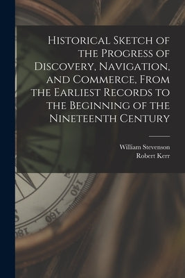 Historical Sketch of the Progress of Discovery, Navigation, and Commerce, From the Earliest Records to the Beginning of the Nineteenth Century [microf by Stevenson, William 1772-1829