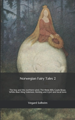Norwegian Fairy Tales 2: The boy and the northern wind, The three Billy Goats Bruse, White-Bear-King Valemon, Heming and Gyvri and local lores by Solheim, Vegard