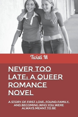 Never Too Late: A Queer Romance Novel: A Story of First Love, Found Family, and Becoming Who You Were Always Meant to Be by M, Twisti