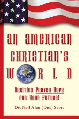 An American Christian's World: (Exciting, Proven Hope for Your Future!) by Scott, Neil Alan
