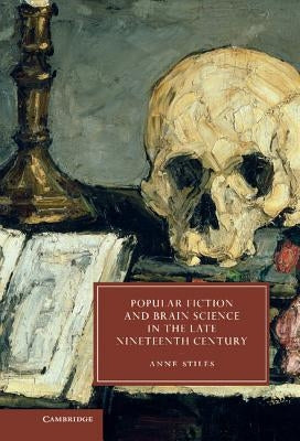 Popular Fiction and Brain Science in the Late Nineteenth Century by Stiles, Anne