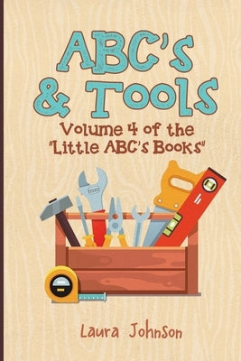 ABC's & Tools: Volume 4 of the Little ABC's Books by Johnson, Laura