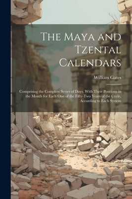 The Maya and Tzental Calendars: Comprising the Complete Series of Days, With Their Positions in the Month for Each One of the Fifty-Two Years of the C by Gates, William