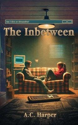 The Inbetween: Am I Alex or Alexandria? by Harper, A. C.