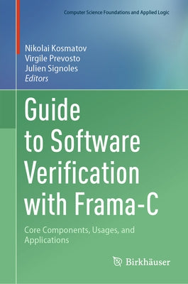 Guide to Software Verification with Frama-C: Core Components, Usages, and Applications by Kosmatov, Nikolai
