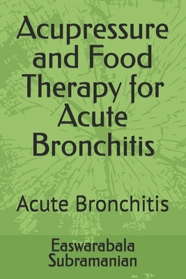 Acupressure and Food Therapy for Acute Bronchitis: Acute Bronchitis by Subramanian, Easwarabala