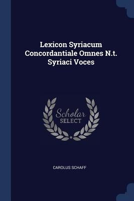 Lexicon Syriacum Concordantiale Omnes N.t. Syriaci Voces by Schaff, Carolus