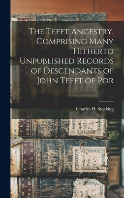 The Tefft Ancestry, Comprising Many Hitherto Unpublished Records of Descendants of John Tefft of Por by Stocking, Charles H.
