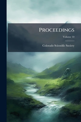 Proceedings; Volume 10 by Colorado Scientific Society