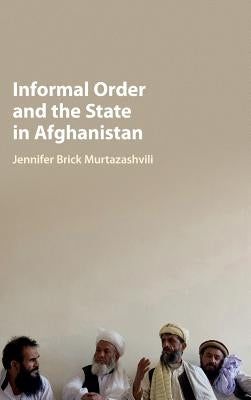 Informal Order and the State in Afghanistan by Murtazashvili, Jennifer Brick