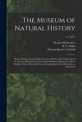 The Museum of Natural History; Being a Popular Account of the Structure, Habits, and Classification of the Various Departments of the Animal Kingdom: by Richardson, John