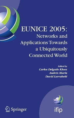 Eunice 2005: Networks and Applications Towards a Ubiquitously Connected World: Ifip International Workshop on Networked Applications, Colmenarejo, Mad by Delgado Kloos, Carlos