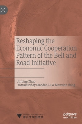 Reshaping the Economic Cooperation Pattern of the Belt and Road Initiative by Zhao, Jinping