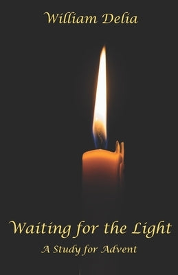 Waiting for the Light: A Study for Advent by Delia, William