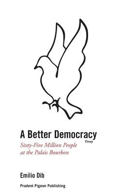 A Better Democracy: Sixty-Five Million People at the Palais Bourbon by Dib, Emilio