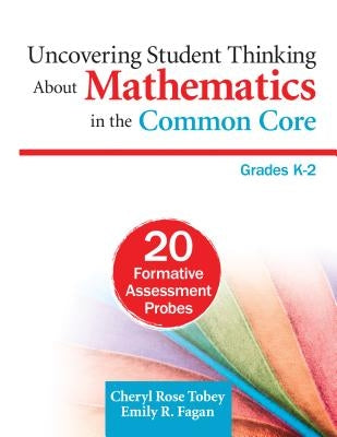 Uncovering Student Thinking About Mathematics in the Common Core, Grades K-2: 20 Formative Assessment Probes by Tobey, Cheryl Rose