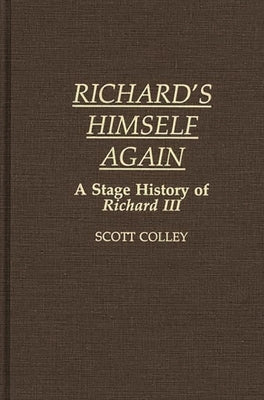 Richard's Himself Again: A Stage History of Richard III by Colley, John Scott