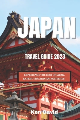 Japan Travel Guide 2023: Experience the Best of Japan, Expert Tips and Top Activities by David, Ken