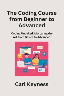 The Coding Course from Beginner to Advanced: Mastering C# and C++ From Fundamentals to Integration by Keyness, Carl