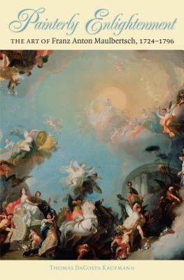 Painterly Enlightenment: The Art of Franz Anton Maulbertsch, 1724-1796 by Kaufmann, Thomas Dacosta