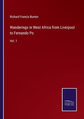 Wanderings in West Africa from Liverpool to Fernando Po: Vol. 1 by Burton, Richard Francis