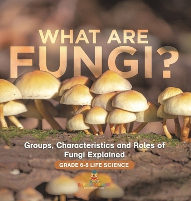 What are Fungi? Groups, Characteristics and Roles of Fungi Explained Grade 6-8 Life Science by Baby Professor