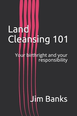 Land Cleansing 101: Your birthright and your responsibility by Banks, Jim