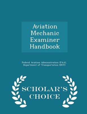 Aviation Mechanic Examiner Handbook - Scholar's Choice Edition by Federal Aviation Administration (Faa), D